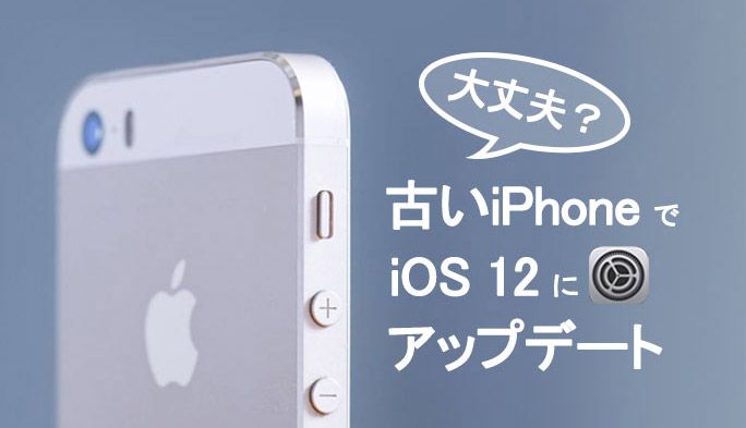 古いiPhoneでiOS 12にアップデートしても大丈夫？